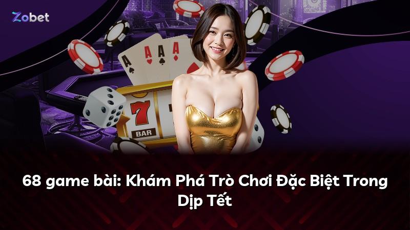 68 game bài: Khám Phá Trò Chơi Đặc Biệt Trong Dịp Tết