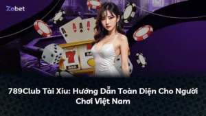 789Club Tài Xỉu: Hướng Dẫn Toàn Diện Cho Người Chơi Việt Nam