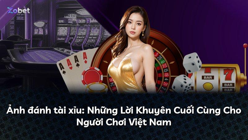 Ảnh đánh tài xỉu: Những Lời Khuyên Cuối Cùng Cho Người Chơi Việt Nam