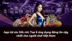 App tài xỉu 50k rút: Top 6 ứng dụng đáng tin cậy nhất cho người chơi Việt Nam