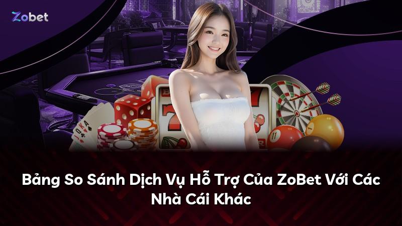 Bảng So Sánh Dịch Vụ Hỗ Trợ Của ZoBet Với Các Nhà Cái Khác