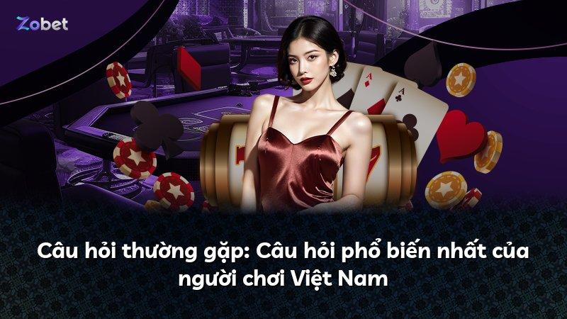 Câu hỏi thường gặp: Câu hỏi phổ biến nhất của người chơi Việt Nam