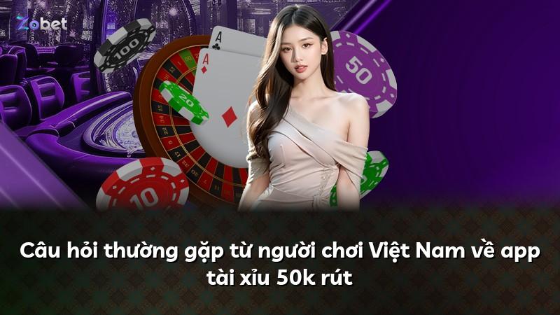 Câu hỏi thường gặp từ người chơi Việt Nam về app tài xỉu 50k rút