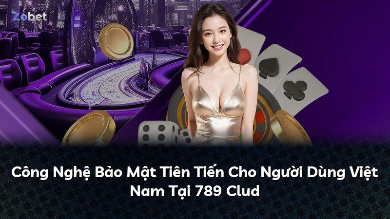 Công Nghệ Bảo Mật Tiên Tiến Cho Người Dùng Việt Nam Tại 789 Clud