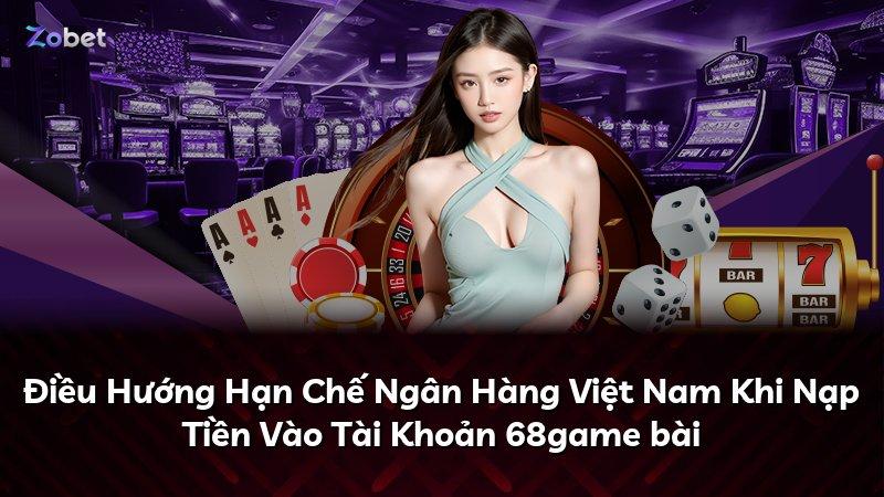 Điều Hướng Hạn Chế Ngân Hàng Việt Nam Khi Nạp Tiền Vào Tài Khoản 68game bài