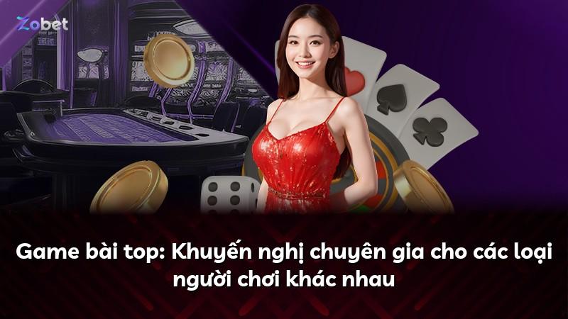 Game bài top: Khuyến nghị chuyên gia cho các loại người chơi khác nhau