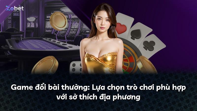 Game đổi bài thưởng: Lựa chọn trò chơi phù hợp với sở thích địa phương