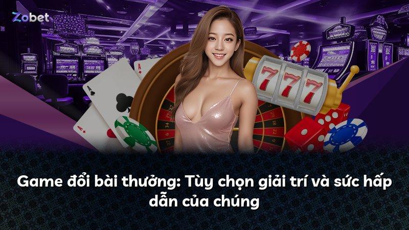Game đổi bài thưởng: Tùy chọn giải trí và sức hấp dẫn của chúng