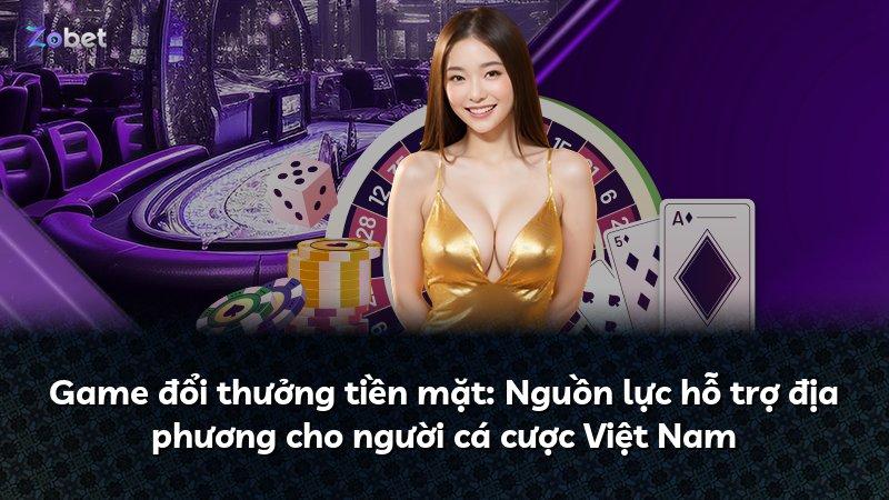Game đổi thưởng tiền mặt: Nguồn lực hỗ trợ địa phương cho người cá cược Việt Nam