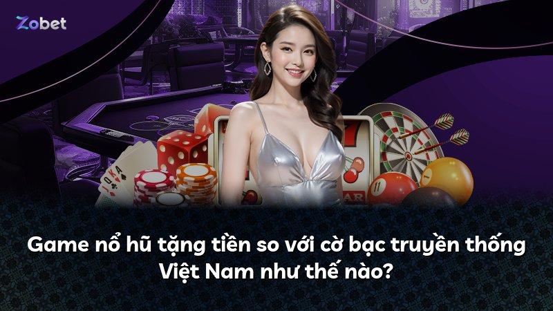 Game nổ hũ tặng tiền so với cờ bạc truyền thống Việt Nam như thế nào?