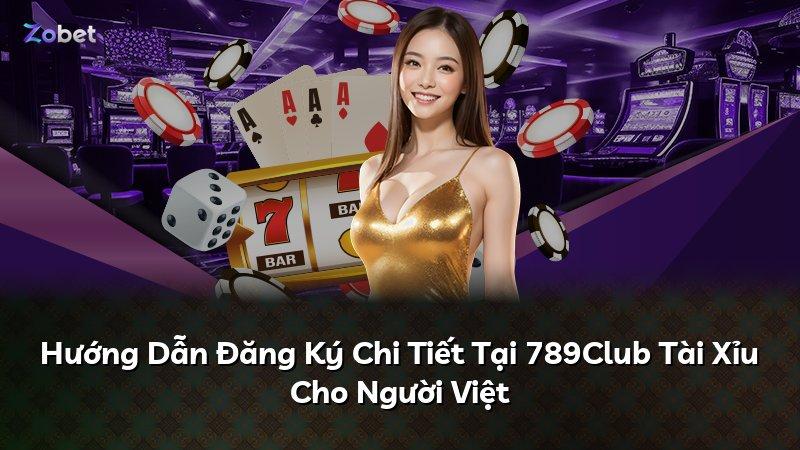 Hướng Dẫn Đăng Ký Chi Tiết Tại 789Club Tài Xỉu Cho Người Việt