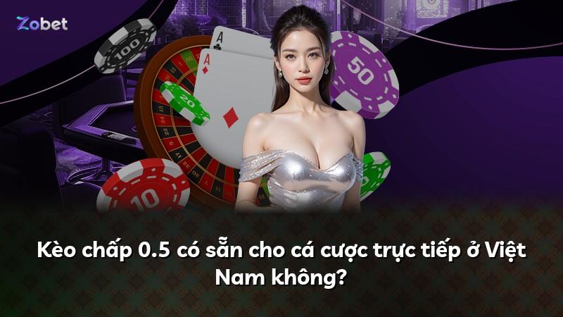 Kèo chấp 0.5 có sẵn cho cá cược trực tiếp ở Việt Nam không?