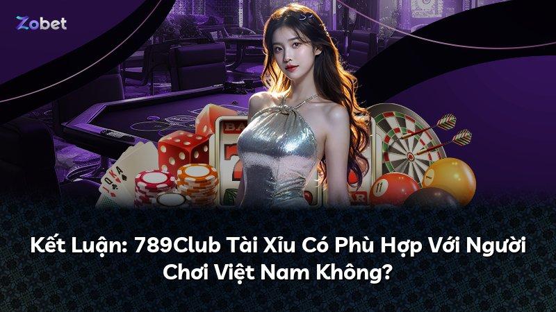 Kết Luận: 789Club Tài Xỉu Có Phù Hợp Với Người Chơi Việt Nam Không?