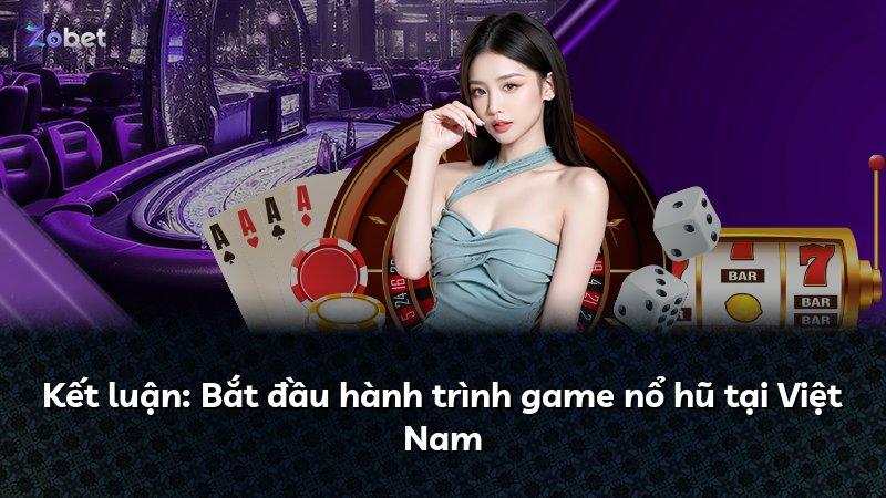 Kết luận: Bắt đầu hành trình game nổ hũ tại Việt Nam