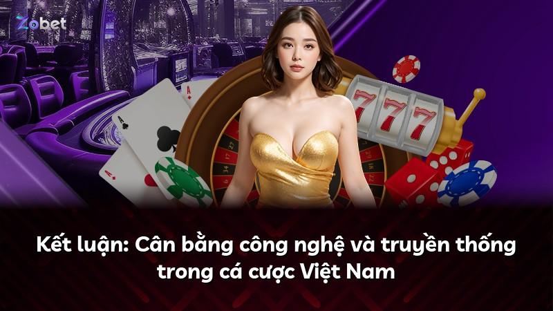 Kết luận: Cân bằng công nghệ và truyền thống trong cá cược Việt Nam