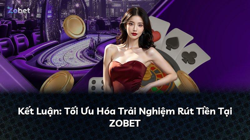 Kết Luận: Tối Ưu Hóa Trải Nghiệm Rút Tiền Tại ZOBET