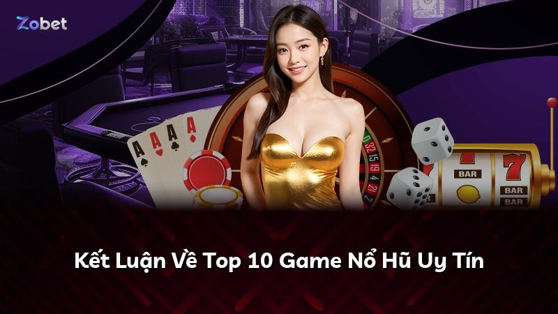 Kết Luận Về Top 10 Game Nổ Hũ Uy Tín