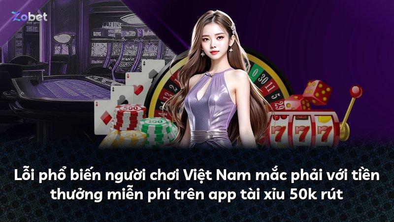 Lỗi phổ biến người chơi Việt Nam mắc phải với tiền thưởng miễn phí trên app tài xỉu 50k rút