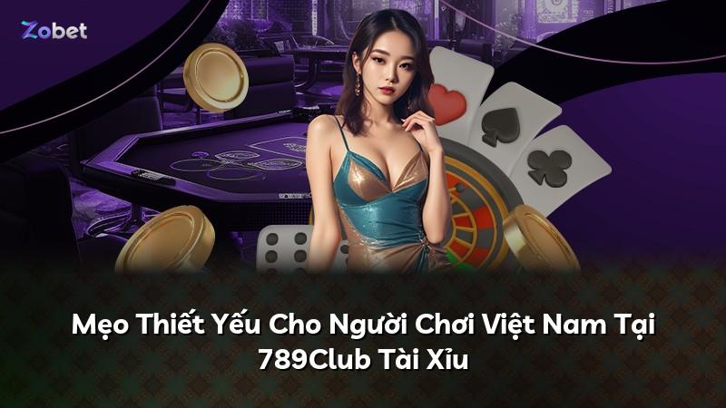 Mẹo Thiết Yếu Cho Người Chơi Việt Nam Tại 789Club Tài Xỉu