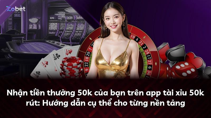 Nhận tiền thưởng 50k của bạn trên app tài xỉu 50k rút: Hướng dẫn cụ thể cho từng nền tảng