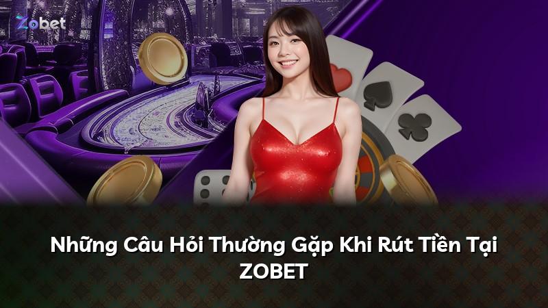 Những Câu Hỏi Thường Gặp Khi Rút Tiền Tại ZOBET