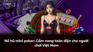 Nổ hũ mini poker: Cẩm nang toàn diện cho người chơi Việt Nam