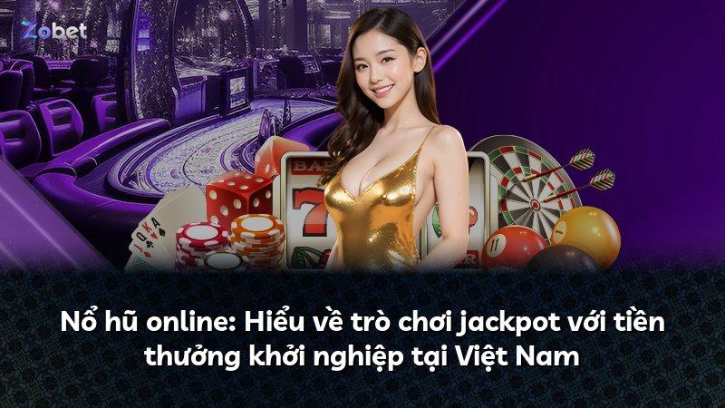 Nổ hũ online: Hiểu về trò chơi jackpot với tiền thưởng khởi nghiệp tại Việt Nam