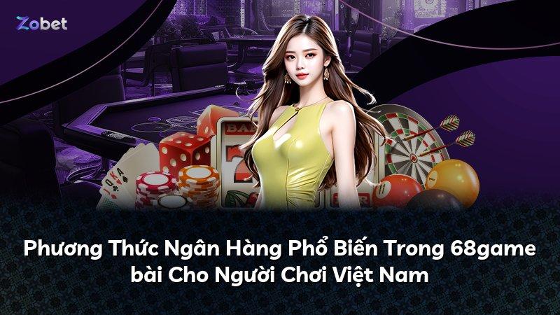Phương Thức Ngân Hàng Phổ Biến Trong 68game bài Cho Người Chơi Việt Nam