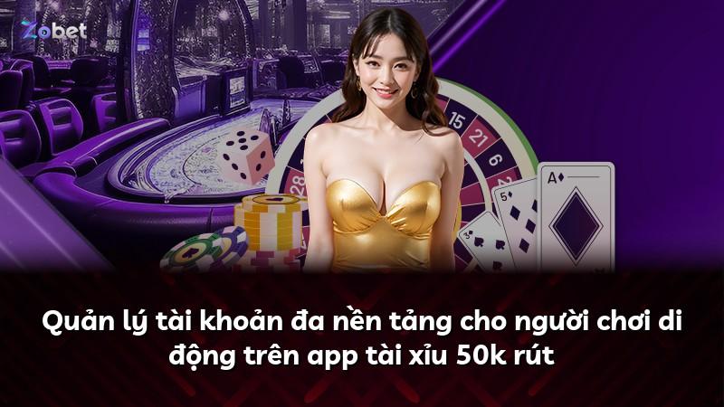Quản lý tài khoản đa nền tảng cho người chơi di động trên app tài xỉu 50k rút