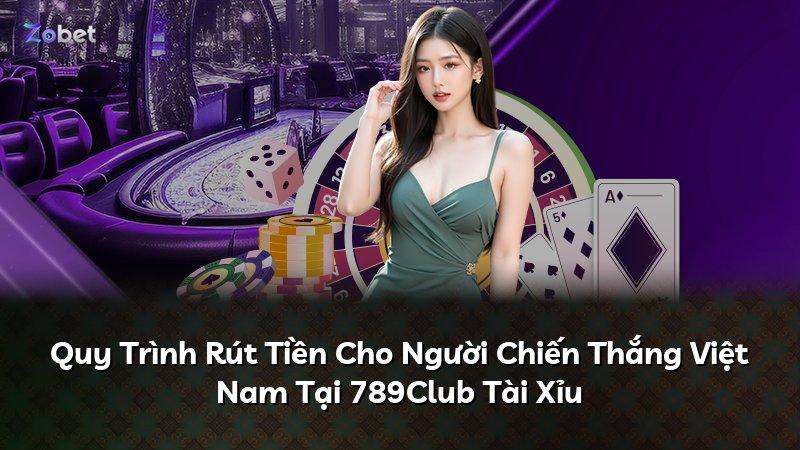 Quy Trình Rút Tiền Cho Người Chiến Thắng Việt Nam Tại 789Club Tài Xỉu