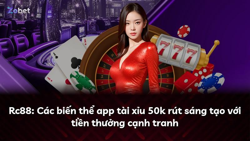 Rc88: Các biến thể app tài xỉu 50k rút sáng tạo với tiền thưởng cạnh tranh