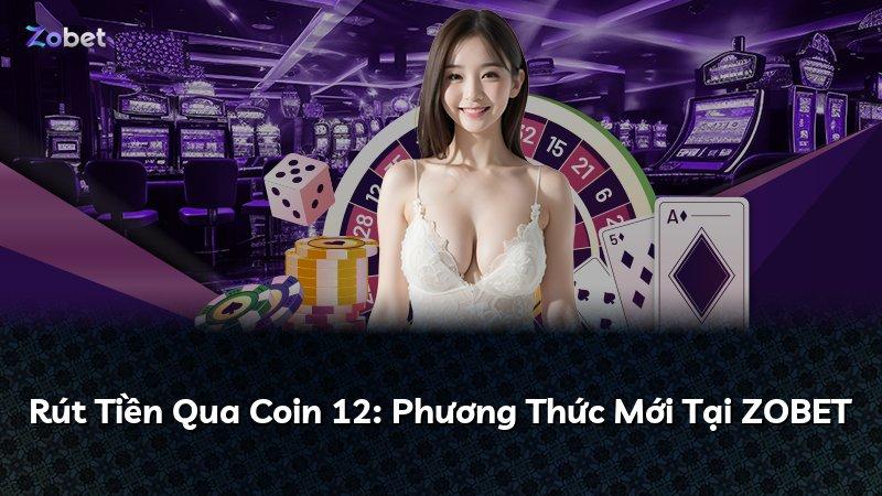 Rút Tiền Qua Coin 12: Phương Thức Mới Tại ZOBET