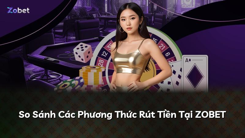 So Sánh Các Phương Thức Rút Tiền Tại ZOBET