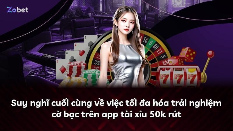 Suy nghĩ cuối cùng về việc tối đa hóa trải nghiệm cờ bạc trên app tài xỉu 50k rút