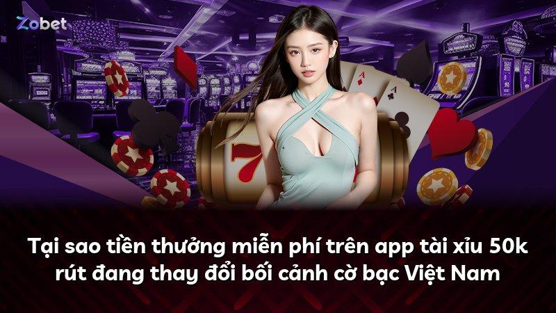 Tại sao tiền thưởng miễn phí trên app tài xỉu 50k rút đang thay đổi bối cảnh cờ bạc Việt Nam