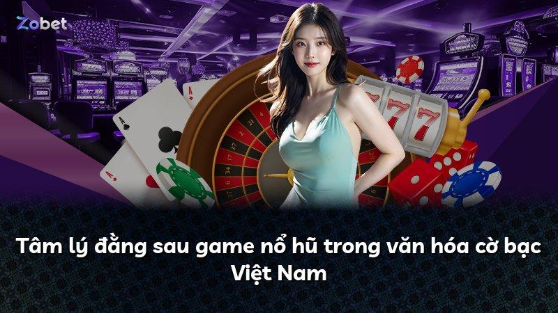 Tâm lý đằng sau game nổ hũ trong văn hóa cờ bạc Việt Nam