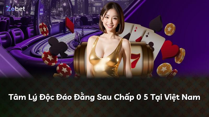 Tâm Lý Độc Đáo Đằng Sau Chấp 0 5 Tại Việt Nam