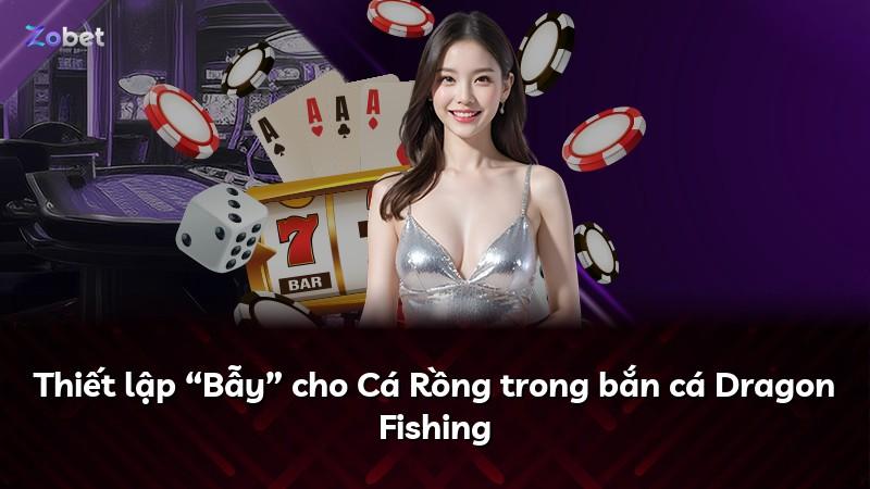 Thiết lập “Bẫy” cho Cá Rồng trong bắn cá Dragon Fishing