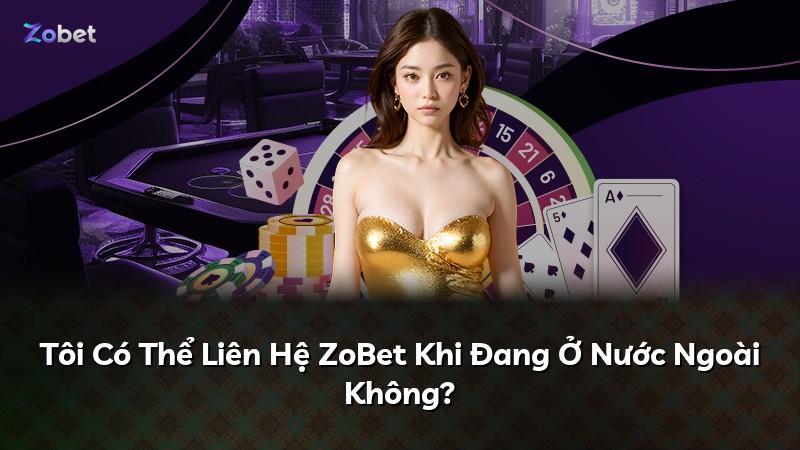 Tôi Có Thể Liên Hệ ZoBet Khi Đang Ở Nước Ngoài Không?
