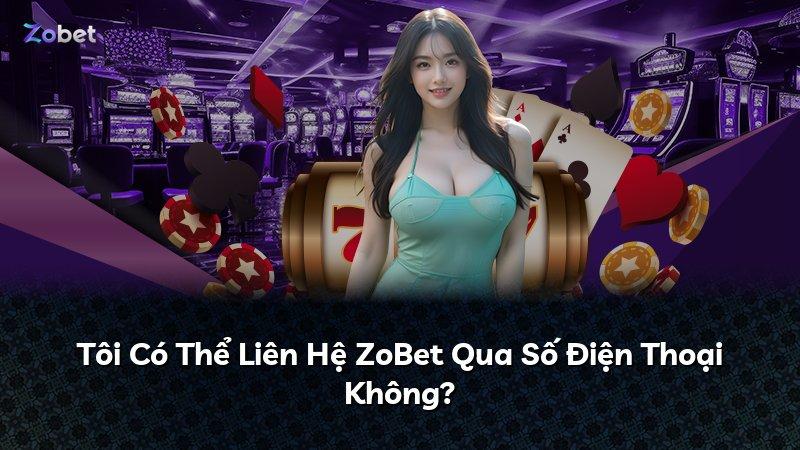 Tôi Có Thể Liên Hệ ZoBet Qua Số Điện Thoại Không?