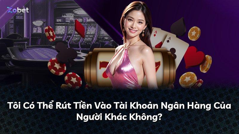 Tôi Có Thể Rút Tiền Vào Tài Khoản Ngân Hàng Của Người Khác Không?
