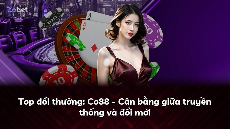 Top đổi thưởng: Co88 - Cân bằng giữa truyền thống và đổi mới
