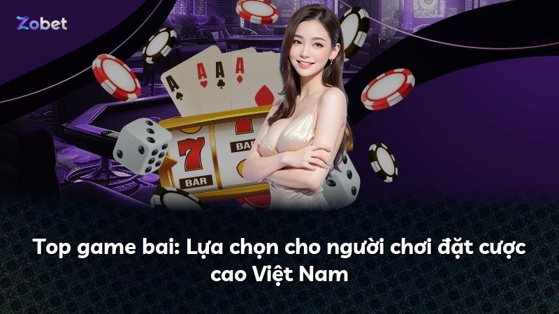 Top game bai: Lựa chọn cho người chơi đặt cược cao Việt Nam
