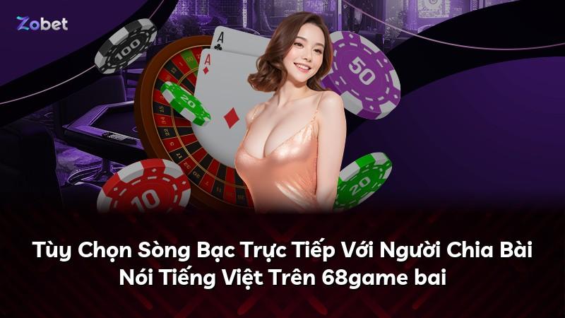 Tùy Chọn Sòng Bạc Trực Tiếp Với Người Chia Bài Nói Tiếng Việt Trên 68game bai