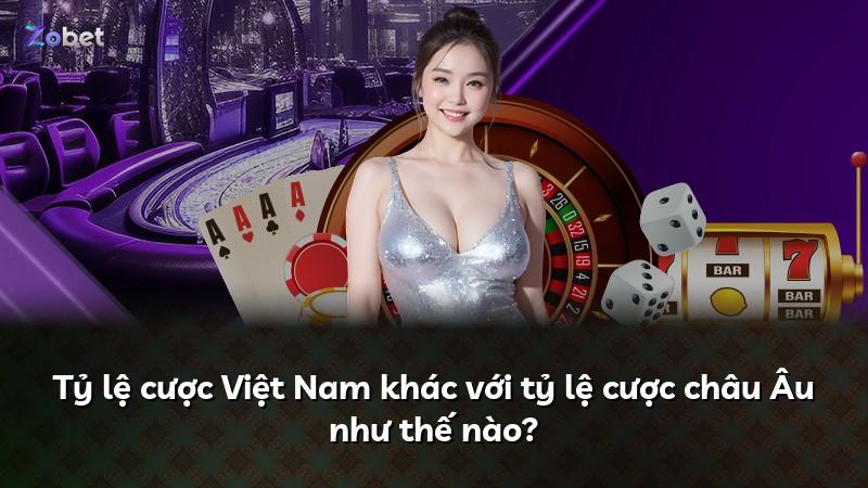Tỷ lệ cược Việt Nam khác với tỷ lệ cược châu Âu như thế nào?