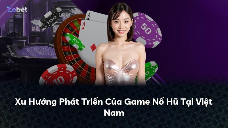 Xu Hướng Phát Triển Của Game Nổ Hũ Tại Việt Nam